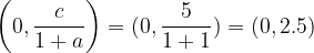 \dpi{120} \left (0,\frac{c}{1+a} \right )=(0,\frac{5}{1+1})= (0, 2.5)